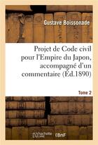 Couverture du livre « Projet de Code civil pour l'Empire du Japon, accompagné d'un commentaire. Tome 2 » de Boissonade Gustave aux éditions Hachette Bnf