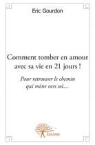 Couverture du livre « Comment tomber en amour avec sa vie en 21 jours ! pour retrouver le chemin qui mène vers soir... » de Eric Gourdon aux éditions Edilivre