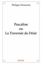 Couverture du livre « Pascaline ou la traversée du désir » de Philippe Demanois aux éditions Edilivre