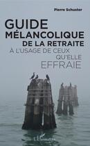 Couverture du livre « Guide mélancolique de la retraite à l'usage de ceux qu'elle effraie » de Pierre Schuster aux éditions Editions L'harmattan