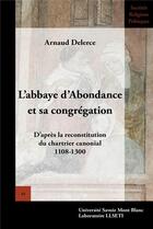 Couverture du livre « L' Abbaye d'Abondance et sa congrégation : D'après la reconstitution du chartrier canonial - 1108-1300 » de Arnaud Delerce aux éditions Universite De Savoie