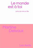 Couverture du livre « Le monde est à toi : lettre de mère en fille » de Martine Delvaux aux éditions Les Avrils