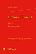 Couverture du livre « Troilus et Criseyde Tome 2 : oeuvres complètes » de Geoffrey Chaucer aux éditions Classiques Garnier