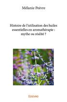 Couverture du livre « Histoire de l'utilisation des huiles essentielles en aromathérapie : mythe ou réalité ? » de Poivre Melanie aux éditions Edilivre