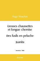 Couverture du livre « Grosses chaussettes et longue chemise / des fusils en peluche / juanita » de Hugo Waschak aux éditions Edilivre