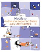Couverture du livre « Manuel pour guérir son enfant intérieur avec l'art-thérapie » de Alain Dichant aux éditions Eyrolles