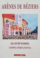 Couverture du livre « Arenes de beziers 120 ans de passions, taurines, lyriques, festives 1897-2018 » de Alazard/Cavalie aux éditions Le Chameau Malin