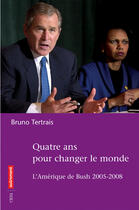 Couverture du livre « Quatre ans pour changer le monde ; l'amérique de bush, 2005-2008 » de Bruno Tertrais aux éditions Autrement