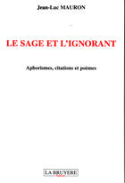 Couverture du livre « Le sage et l'ignorant ; aphorismes, citations et poèmes » de Jean-Luc Mauron aux éditions La Bruyere