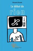 Couverture du livre « Le debut de rien » de Vincent Knock aux éditions Edilivre