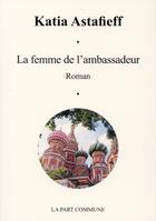 Couverture du livre « La femme de l'ambassadeur » de Katia Astafieff aux éditions La Part Commune
