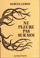 Couverture du livre « Ne pleure pas sur moi » de Samuel Lebon aux éditions Le Dilettante