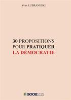 Couverture du livre « 30 propositions pour pratiquer la democratie » de Lubraneski Yvan aux éditions Bookelis