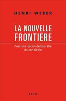 Couverture du livre « La nouvelle frontière ; pour une social-démocratie du XXI siècle » de Henri Weber aux éditions Seuil