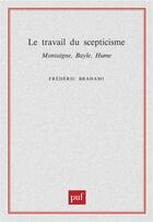 Couverture du livre « Le travail du scepticisme ; Montaigne, Bayle, Hume » de Frederic Brahami aux éditions Puf