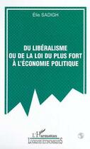 Couverture du livre « DU LIBÉRALISME OU DE LA LOI DU PLUS FORT À L'ÉCONOMIE POLITIQUE » de Elie Sadigh aux éditions Editions L'harmattan