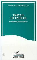 Couverture du livre « Travail et emploi : Le temps des métamorphoses » de Michel Lallement aux éditions Editions L'harmattan