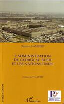 Couverture du livre « L'administration de george w. bush et les nations unies » de Damien Lambert aux éditions Editions L'harmattan