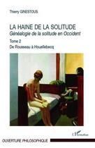 Couverture du livre « Généalogie de la solitude en Occident Tome 2 ; la haine de la solitude ; de Rousseau à Houllebecq » de Thierry Ginestous aux éditions Editions L'harmattan