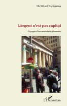 Couverture du livre « L'argent n'est pas capital, voyages d'un anarchiste financier » de Ole Edvard Mackeprang aux éditions L'harmattan