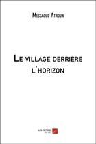 Couverture du livre « Le village derrière l'horizon » de Messaoud Atroun aux éditions Editions Du Net