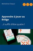 Couverture du livre « Apprendre a jouer au bridge - ...il suffit d'etre quatre ! » de Micheline Chaoul aux éditions Books On Demand