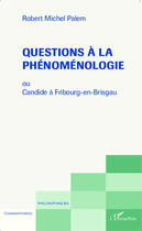 Couverture du livre « Questions à la phénoménologie ou Candide à Fribourg-en-Brisgau » de Robert-Michel Palem aux éditions Editions L'harmattan