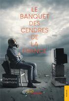 Couverture du livre « Le banquet des cendres de la France » de Raymond Goemans aux éditions Jets D'encre