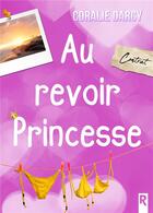Couverture du livre « Au revoir princesse » de Coralie Darcy aux éditions Rebelle