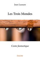 Couverture du livre « Les trois mondes - conte fantastique » de Lassure Jean aux éditions Edilivre