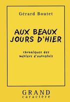 Couverture du livre « Aux Beaux Jours D'Hier ; Chroniques Des Metiers D'Autrefois » de Gerard Boutet aux éditions Grand Caractere