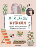 Couverture du livre « Mon jardin urbain ; terrasse, balcon et intérieur : faites pousser la nature ! » de Caroline Munoz aux éditions Rustica