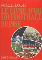 Couverture du livre « Livre D'Or Du Football Suisse » de Ducret Jacques aux éditions L'age D'homme