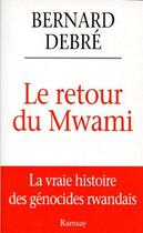 Couverture du livre « Le retour du Mwami, la vraie histoire des génocides rwandais » de Bernard Debre aux éditions Ramsay