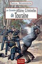 Couverture du livre « Les grandes affaires criminelles de touraine » de Pascal Nourrisson aux éditions De Boree
