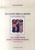 Couverture du livre « Le latin par la messe ; les chrétiens dans l'empire romain » de Gerard Bedel aux éditions Editions De Paris