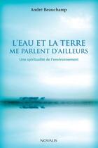 Couverture du livre « L'eau et la terre me parlent d'ailleurs ; une spiritualité de l'environnement » de Andre Beauchamp aux éditions Editions Novalis