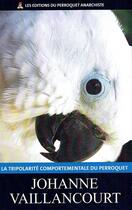 Couverture du livre « La tripolarité comportementale du perroquet » de Johanne Vaillancourt aux éditions Perroquet Anarchiste