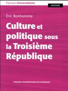 Couverture du livre « Culture et politique sous la Troisième République » de Eric Bonhomme aux éditions Pu De Bordeaux