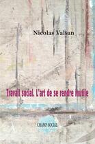 Couverture du livre « Travail social : l'art de se rendre inutile » de Nicolas Valsan aux éditions Champ Social