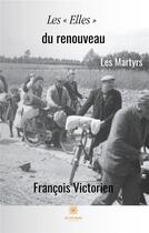 Couverture du livre « Les « elles » du renouveau ; les martyrs » de Victorien Francois aux éditions Le Lys Bleu