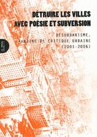 Couverture du livre « Détruire les villes avec poésie et subversion ; désurbanisme, fanzine de critique urbaine (2001-2006) » de  aux éditions Le Monde A L'envers