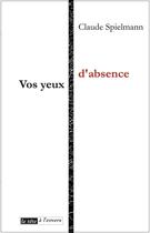 Couverture du livre « Vos yeux d'absence » de Claude Spielmann aux éditions La Tete A L'envers