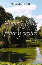 Couverture du livre « Avoir 7 jours pour y croire » de Christelle Hedin aux éditions A&h