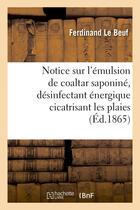 Couverture du livre « Notice sur l'emulsion de coaltar saponine, desinfectant energique cicatrisant les plaies » de Le Beuf Ferdinand aux éditions Hachette Bnf