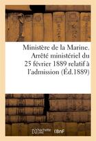 Couverture du livre « Ministere de la marine. arrete ministeriel du 25 fevrier 1889 relatif a l'admission (ed.1889) - des » de  aux éditions Hachette Bnf