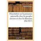 Couverture du livre « Dissertation sur la puissance paternelle chez les peuples anciens et principalement chez les Romains : suivie de thèses sur le droit civil français de la faculté de droit de Strasbourg » de Drion Charles aux éditions Hachette Bnf