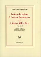 Couverture du livre « Lettres de prison à Lucette Destouches et à Maître Mikkelsen (1945-1947) » de Louis-Ferdinand Celine aux éditions Gallimard