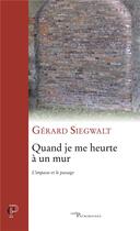 Couverture du livre « Quand je me heurte à un mur ; l'impasse et le passage » de Gerard Siegwalt aux éditions Cerf