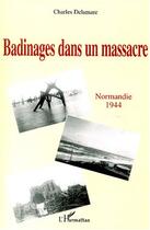 Couverture du livre « Badinages dans un massacre - normandie 1944 » de Charles Delamare aux éditions Editions L'harmattan